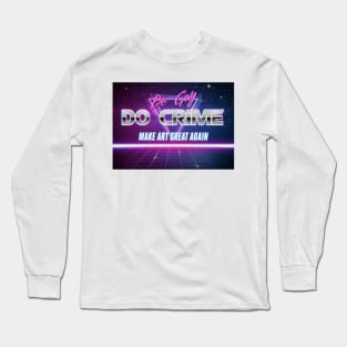 Be Gay Do Crime Make Art Great Again Retrowave Motivational Text Long Sleeve T-Shirt